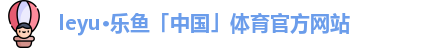 leyu·乐鱼「中国」体育官方网站